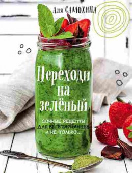 Книга Переходи на зеленый Сочные рецепты двегетарианцев и не только, б-11160, Баград.рф